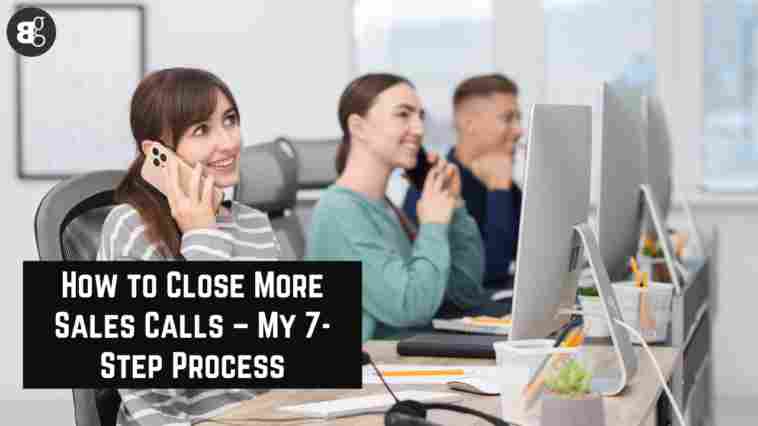 How to Close More Sales Calls – My 7-Step Process